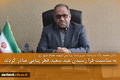 دکتر محمد پاک سرشت، سرپرست پردیس شهید مفتح شهر ری به مناسبت فرا رسیدن عید سعید فطر پیامی صادر کردند.