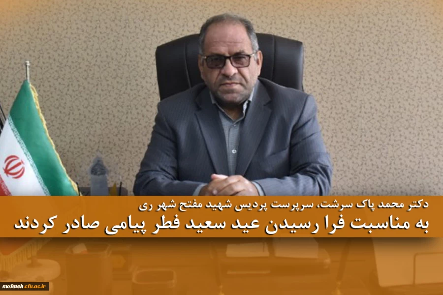 دکتر محمد پاک سرشت، سرپرست پردیس شهید مفتح شهر ری به مناسبت فرا رسیدن عید سعید فطر پیامی صادر کردند. 2