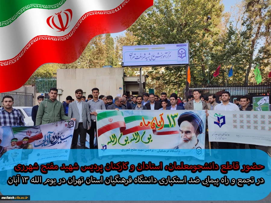 حضور قاطع دانشجومعلمان، استادان و کارکنان پردیس شهید مفتح شهرری در تجمع و راه پیمایی ضد استکباری دانشگاه فرهنگیان استان تهران در یوم الله ۱۳ آبان