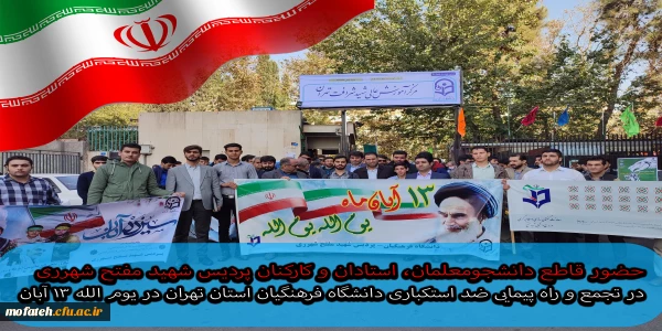 حضور قاطع دانشجومعلمان، استادان و کارکنان پردیس شهید مفتح شهرری در تجمع و راه پیمایی ضد استکباری دانشگاه فرهنگیان استان تهران در یوم الله ۱۳ آبان