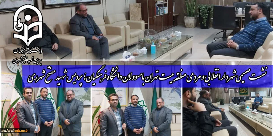 نشست صمیمی شهردار انقلابی و مردمی منطقه ۲۰ تهران با مسوولان دانشگاه فرهنگیان؛ پردیس شهید مفتح شهرری