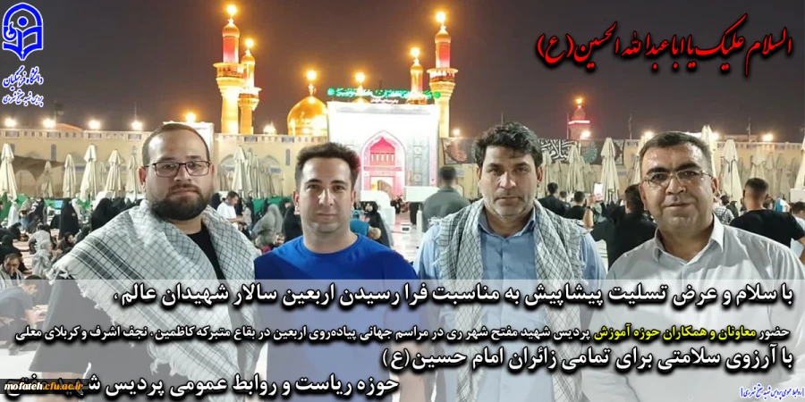 حضور معاونان و همکاران حوزه آموزش پردیس شهید مفتح شهر ری در مراسم جهانی پیاده روی اربعین در بقاع متبرکه کاظمین، نجف اشرف و کربلای معلی