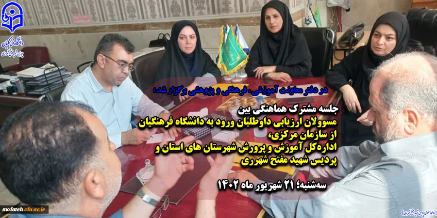 جلسه مشترک هماهنگی بین مسوولان ارزیابی داوطلبان ورود به دانشگاه فرهنگیان از سازمان مرکزی، اداره کل آموزش و پرورش شهرستان های استان و پردیس  شهید مفتح شهرری