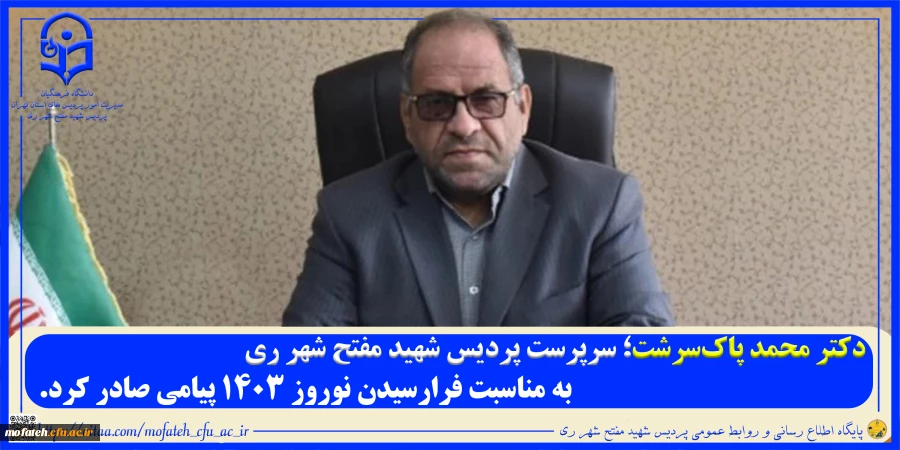 دکتر محمد پاک سرشت؛ سرپرست پردیس شهید مفتح شهرری به مناسبت فرارسیدن نوروز 1403 پیامی صادر کردند.